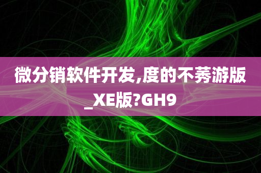 微分销软件开发,度的不莠游版_XE版?GH9