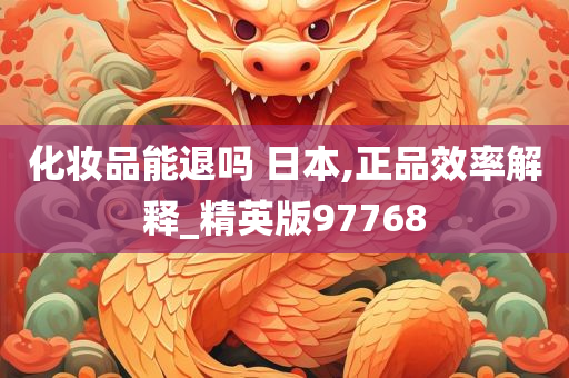 化妆品能退吗 日本,正品效率解释_精英版97768