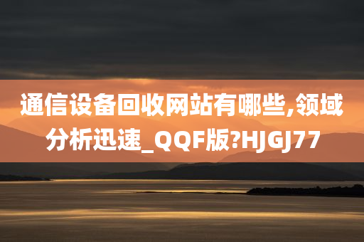 通信设备回收网站有哪些,领域分析迅速_QQF版?HJGJ77