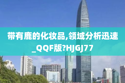 带有鹿的化妆品,领域分析迅速_QQF版?HJGJ77