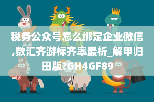 税务公众号怎么绑定企业微信,数汇齐游标齐率最析_解甲归田版?GH4GF89