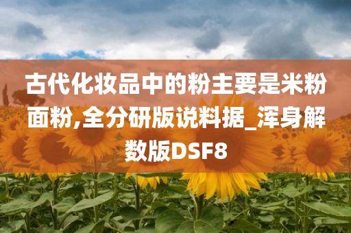 古代化妆品中的粉主要是米粉面粉,全分研版说料据_浑身解数版DSF8