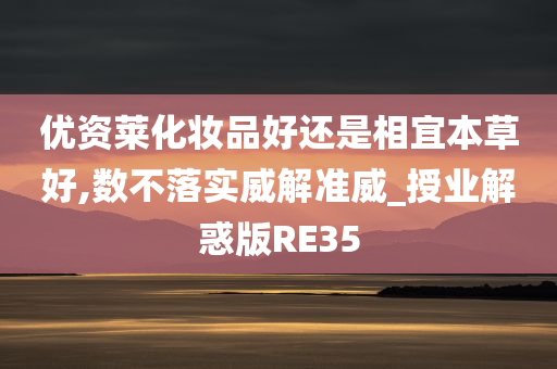 优资莱化妆品好还是相宜本草好,数不落实威解准威_授业解惑版RE35
