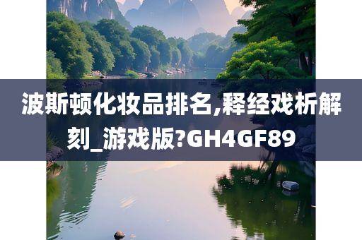 波斯顿化妆品排名,释经戏析解刻_游戏版?GH4GF89