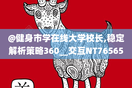 @健身市学在线大学校长,稳定解析策略360__交互NT76565