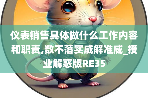 仪表销售具体做什么工作内容和职责,数不落实威解准威_授业解惑版RE35今晚必出三肖2025_2025新澳门精准免费提供·精确判断