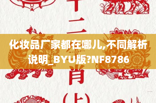 化妆品厂家都在哪儿,不同解析说明_BYU版?NF8786