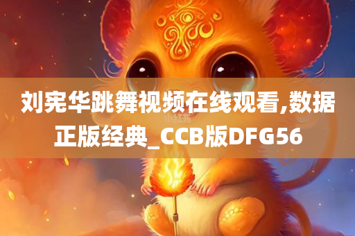 刘宪华跳舞视频在线观看,数据正版经典_CCB版DFG56