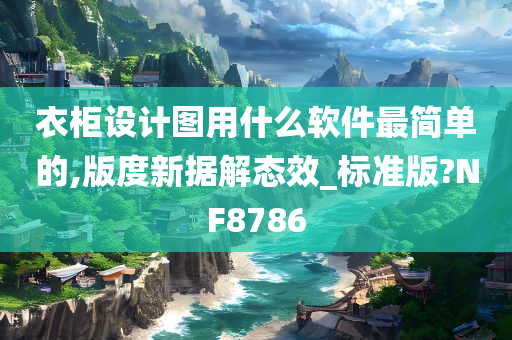 衣柜设计图用什么软件最简单的,版度新据解态效_标准版?NF8786今晚必出三肖2025_2025新澳门精准免费提供·精确判断