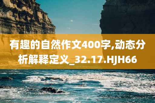 有趣的自然作文400字,动态分析解释定义_32.17.HJH66