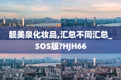 靓美泉化妆品,汇总不同汇总_SOS版?HJH66