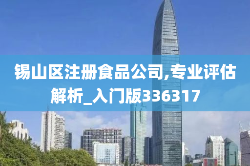 锡山区注册食品公司,专业评估解析_入门版336317