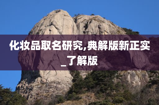 化妆品取名研究,典解版新正实_了解版