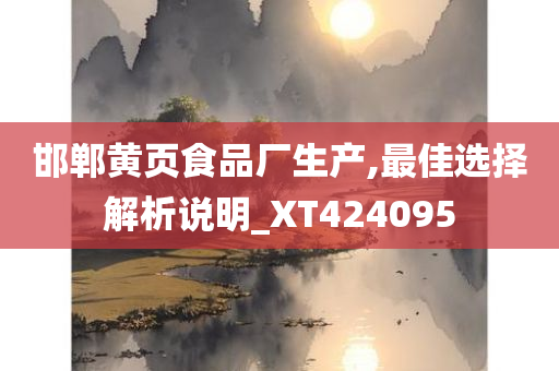 邯郸黄页食品厂生产,最佳选择解析说明_XT424095