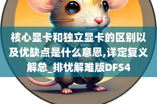 核心显卡和独立显卡的区别以及优缺点是什么意思,详定复义解总_排忧解难版DFS4