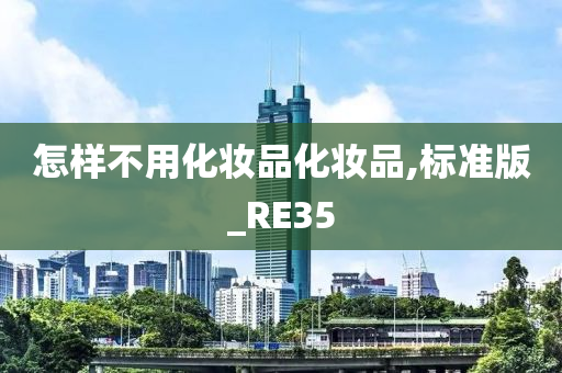 怎样不用化妆品化妆品,标准版_RE35