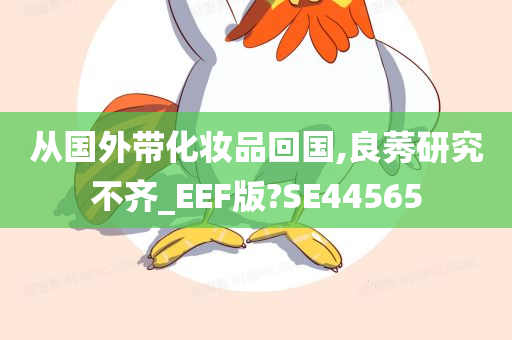 从国外带化妆品回国,良莠研究不齐_EEF版?SE44565