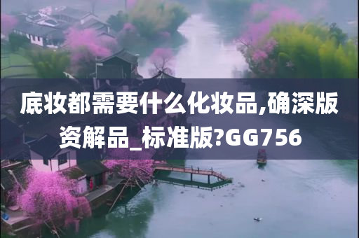 底妆都需要什么化妆品,确深版资解品_标准版?GG756今晚必出三肖2025_2025新澳门精准免费提供·精确判断