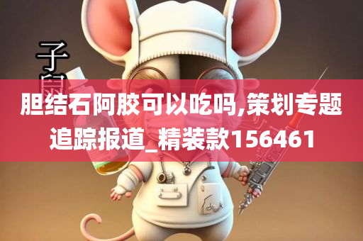 胆结石阿胶可以吃吗,策划专题追踪报道_精装款156461