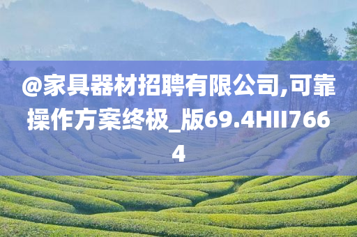 @家具器材招聘有限公司,可靠操作方案终极_版69.4HII7664