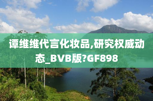 谭维维代言化妆品,研究权威动态_BVB版?GF898