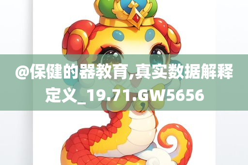 @保健的器教育,真实数据解释定义_19.71.GW5656今晚必出三肖2025_2025新澳门精准免费提供·精确判断