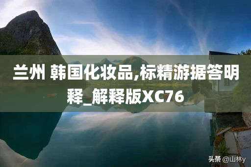 兰州 韩国化妆品,标精游据答明释_解释版XC76