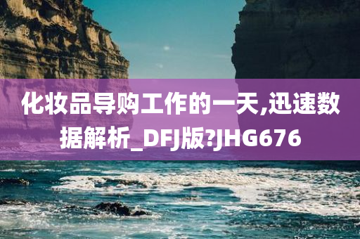 化妆品导购工作的一天,迅速数据解析_DFJ版?JHG676
