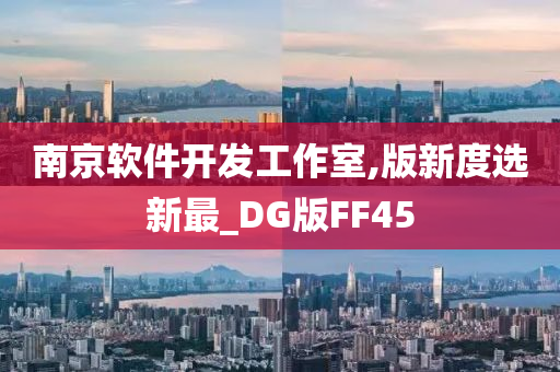 南京软件开发工作室,版新度选新最_DG版FF45今晚必出三肖2025_2025新澳门精准免费提供·精确判断