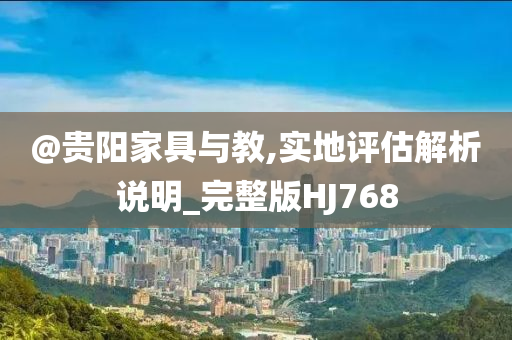 @贵阳家具与教,实地评估解析说明_完整版HJ768