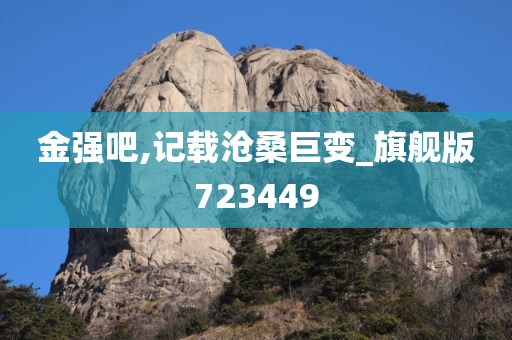 金强吧,记载沧桑巨变_旗舰版723449