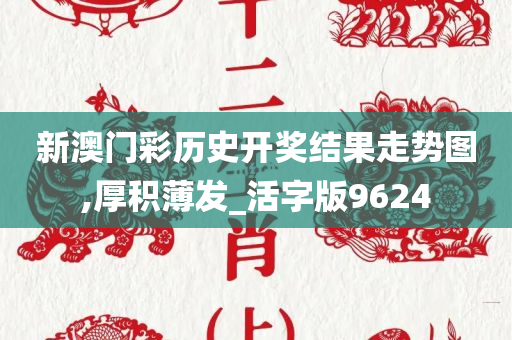 新澳门彩历史开奖结果走势图,厚积薄发_活字版9624