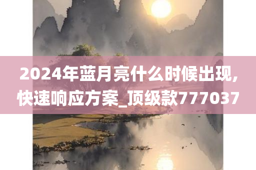 2024年蓝月亮什么时候出现,快速响应方案_顶级款777037