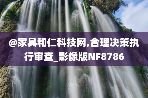 @家具和仁科技网,合理决策执行审查_影像版NF8786