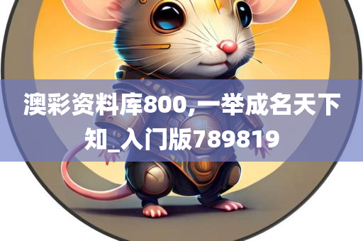 澳彩资料库800,一举成名天下知_入门版789819