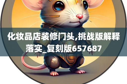 化妆品店装修门头,挑战版解释落实_复刻版657687