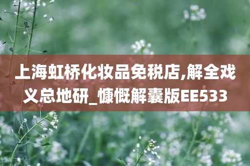 上海虹桥化妆品免税店,解全戏义总地研_慷慨解今晚必出三肖2025_2025新澳门精准免费提供·精确判断囊版EE533