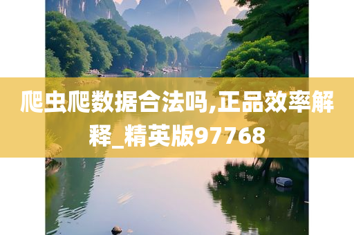 爬虫爬数据合法吗,正品效率解释_精英版97768