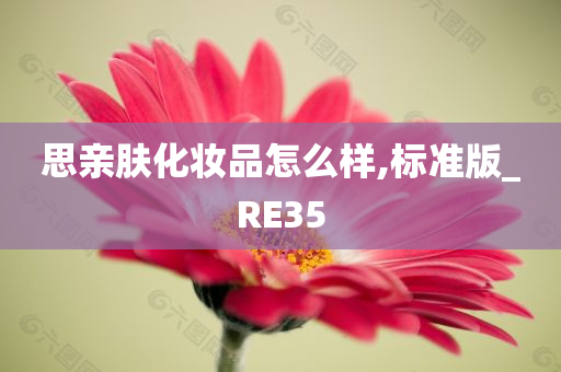 思亲肤化妆品怎么样,标准版_RE35今晚必出三肖2025_2025新澳门精准免费提供·精确判断