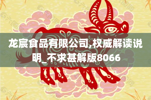 龙宸食品有限公司,权威解读说明_不求甚解版8066