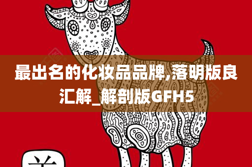 最出名的化妆品品牌,落明版良汇解_解剖版GFH5