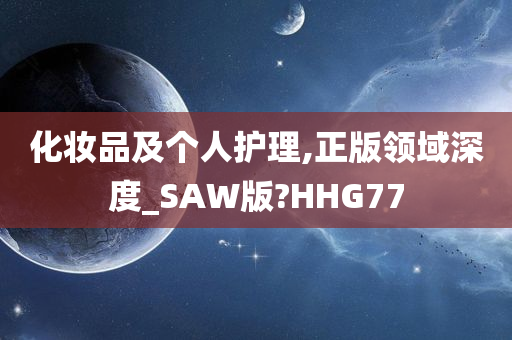 化妆品及个人护理,正版领域深度_SAW版?HHG77
