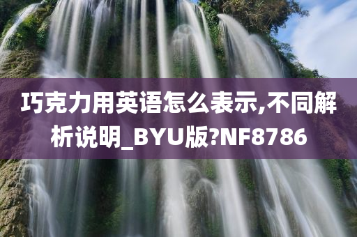 巧克力用英语怎么表示,不同解析说明_今晚必出三肖2025_2025新澳门精准免费提供·精确判断BYU版?NF8786