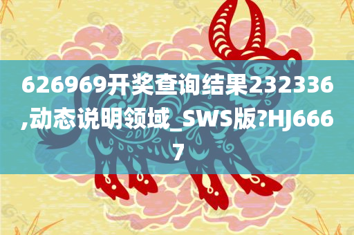 626969开奖查询结果232336,动态说明领域_SWS版?HJ6667