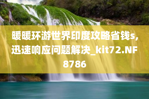 暖暖环游世界印度攻略省钱s,迅速响应问题解决_kit72.NF8786