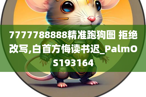 7777788888精准跑狗图 拒绝改写,白首方悔读书迟_PalmOS193164