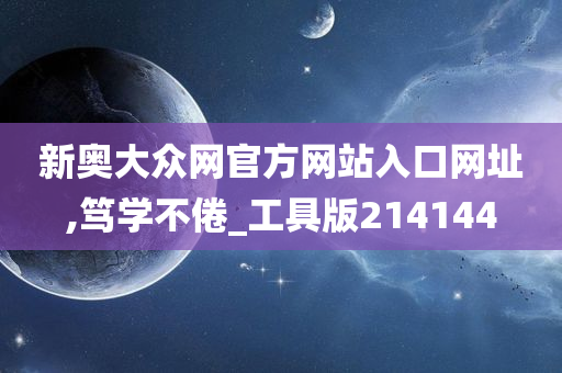 新奥大众网官方网站入口网址,笃学不倦_工具版214144