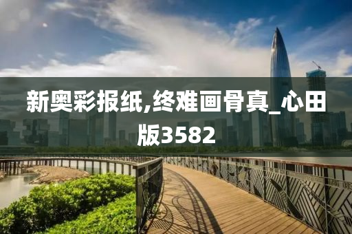 新奥彩报纸,终难画骨真_心田版3582