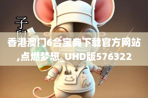香港澳门6合宝典下载官方网站,点燃梦想_UHD版576322