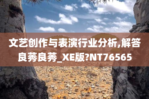 文艺创作与表演行业分析,解答良莠良莠_XE版?NT76565